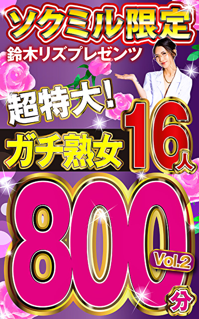 ソクミル限定 鈴木リズプレゼンツ超特大！ガチ熟女16人800分 vol.2511698