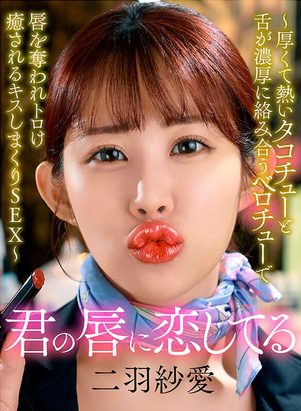 君の唇に恋してる～厚くて熱いタコチューと舌が濃厚に絡み合うベロチューで唇を奪われトロけ癒されるキスしまくりSEX～ 二羽紗愛