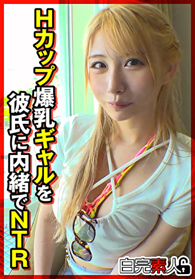 Hカップ爆乳ギャルを彼氏に内緒でNTR472199