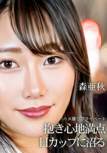 ハメ撮りプライベート 抱き心地満点 Hカップに沼る 森亜秋