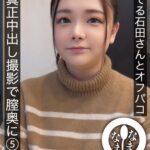 困ってる石田さんとオフパコ 真正中出し撮影で膣奥に5発射