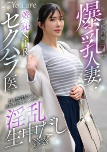 不妊治療に来た爆乳人妻！羞恥NTRセクハラ医に好き放題触れ旦那以外のチ〇ポで淫乱生中だし診察 辻井ほのか